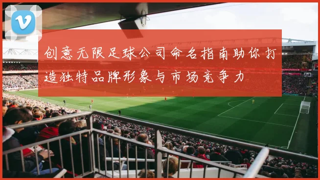 创意无限足球公司命名指南助你打造独特品牌形象与市场竞争力