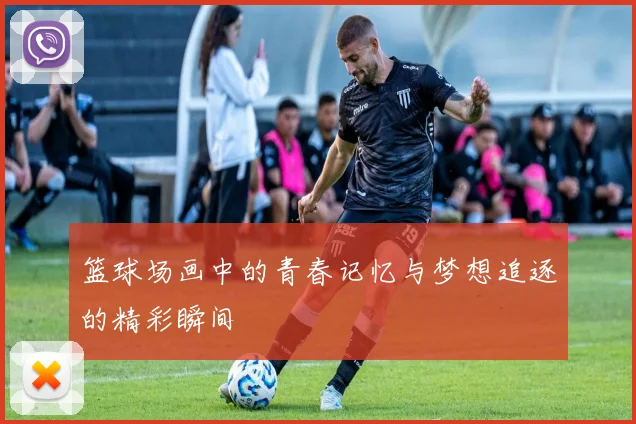 篮球场画中的青春记忆与梦想追逐的精彩瞬间