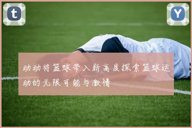 动动将篮球带入新高度探索篮球运动的无限可能与激情