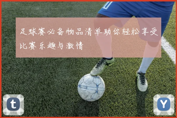 足球赛必备物品清单助你轻松享受比赛乐趣与激情