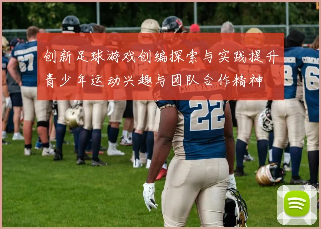 创新足球游戏创编探索与实践提升青少年运动兴趣与团队合作精神