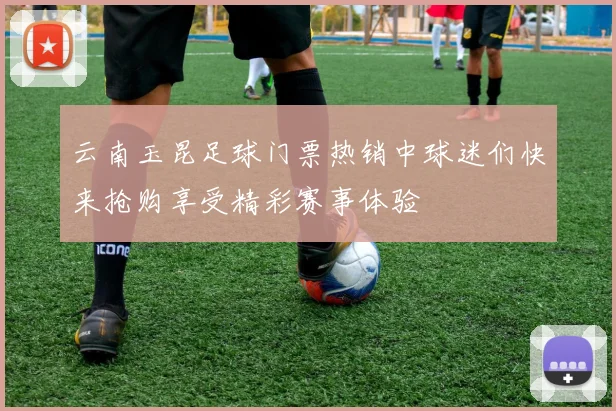 云南玉昆足球门票热销中球迷们快来抢购享受精彩赛事体验