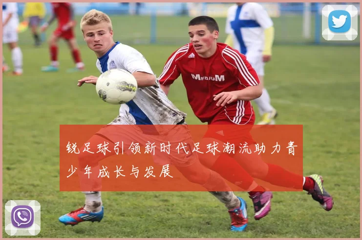锐足球引领新时代足球潮流助力青少年成长与发展